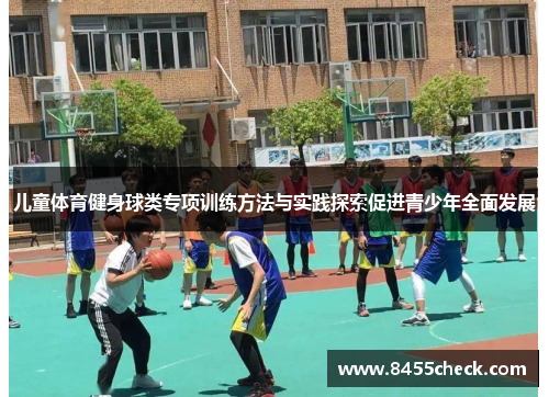 儿童体育健身球类专项训练方法与实践探索促进青少年全面发展